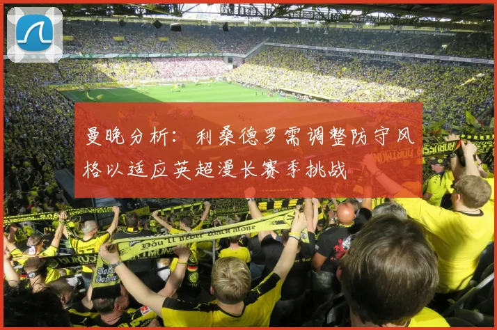 曼晚分析：利桑德罗需调整防守风格以适应英超漫长赛季挑战