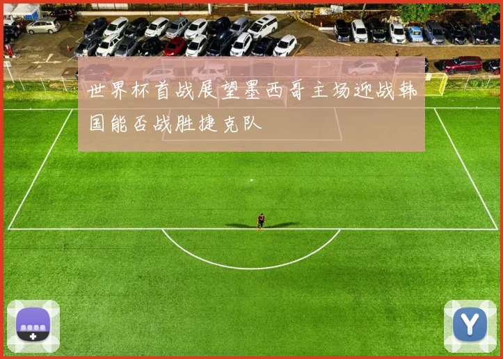 世界杯首战展望墨西哥主场迎战韩国能否战胜捷克队