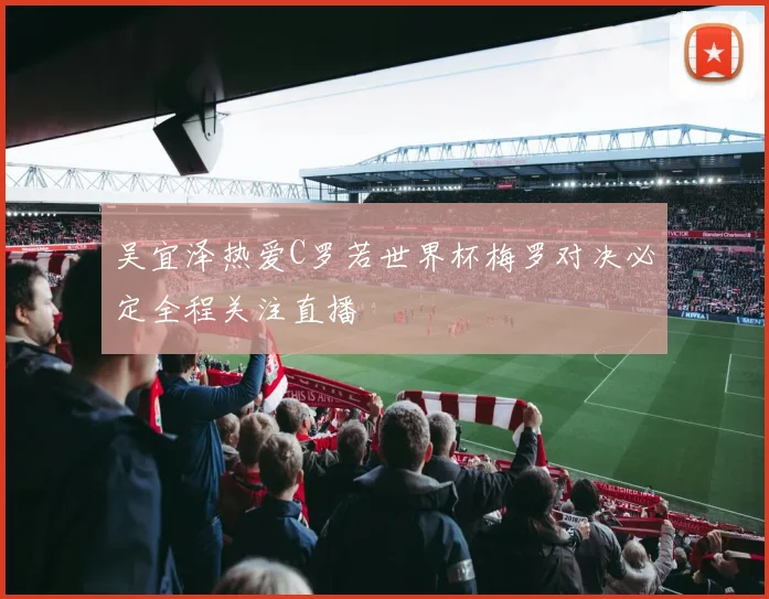吴宜泽热爱C罗若世界杯梅罗对决必定全程关注直播