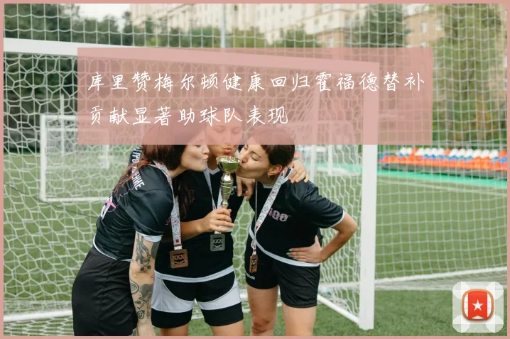 库里赞梅尔顿健康回归霍福德替补贡献显著助球队表现
