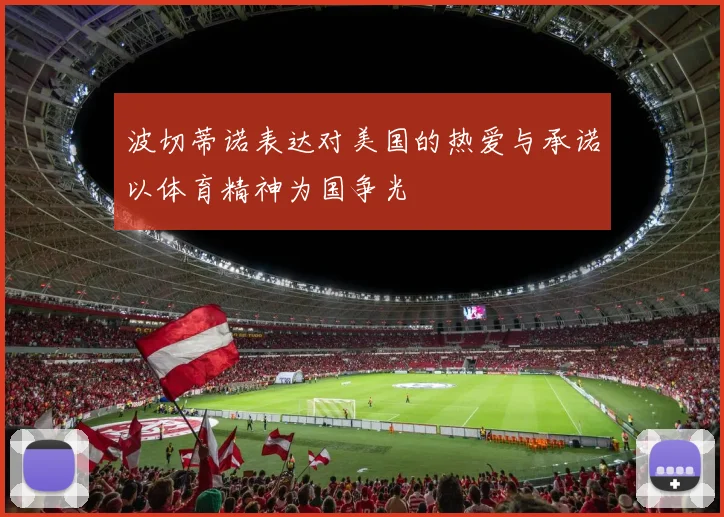 波切蒂诺表达对美国的热爱与承诺以体育精神为国争光