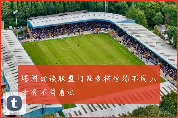 塔图姆谈联盟门面多样性称不同人会有不同看法