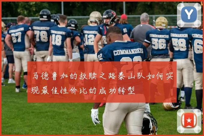 马德鲁加的救赎之路泰山队如何实现最佳性价比的成功转型