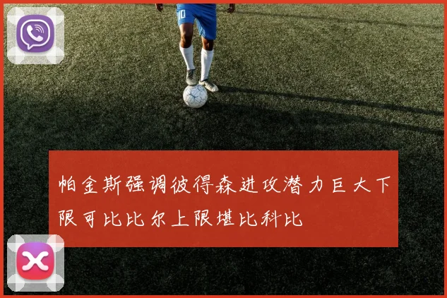 帕金斯强调彼得森进攻潜力巨大下限可比比尔上限堪比科比