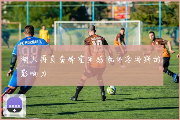 湖人再负黄蜂霍里感慨怀念海斯的影响力